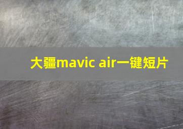 大疆mavic air一键短片